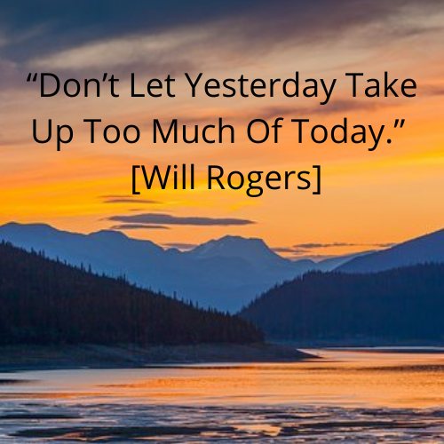 “Don’t Let Yesterday Take Up Too Much Of Today.” [Will Rogers].png